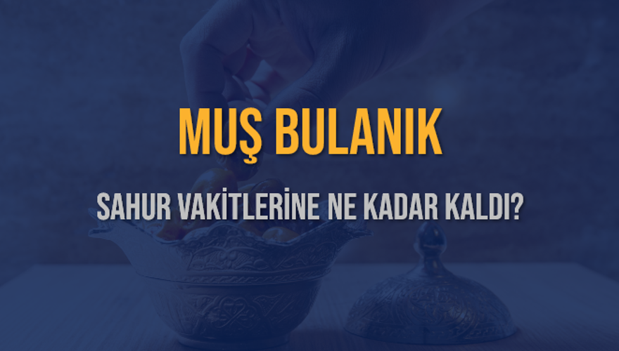 MUŞ BULANIK SAHUR VAKİTLERİNE NE KADAR KALDI? 1
