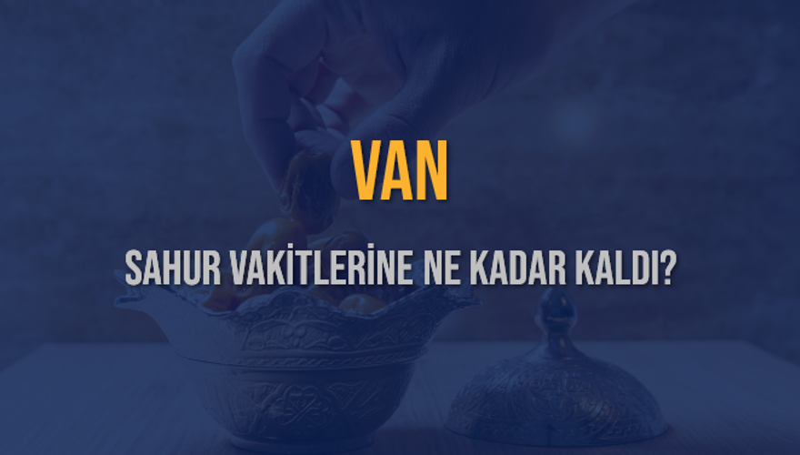 VAN SAHUR VAKİTLERİNE NE KADAR KALDI? 1