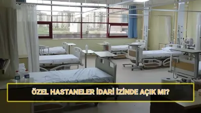 Özel hastaneler idari izinde açık mı, kapalı mı? Devlet ve özel hastaneler 9 günlük tatilde çalışıyor mu?