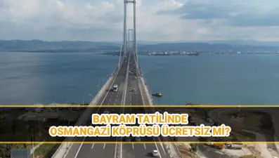 Osmangazi Köprüsü bayramda ücretsiz mi, yap-işlet-devret mi? Osmangazi Köprüsü geçiş ücreti 2025
