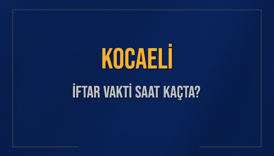 KOCAELİ İFTAR VAKTİ SAAT KAÇTA? KOCAELİ İFTAR VAKTİ SAAT KAÇTA?
