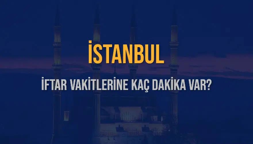 İSTANBUL İFTAR VAKİTLERİNE KAÇ DAKİKA VAR? 2