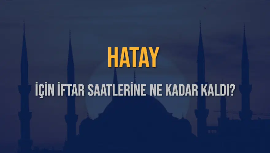 HATAY İÇİN İFTAR SAATLERİNE NE KADAR KALDI? 1 HATAY İÇİN İFTAR SAATLERİNE NE KADAR KALDI? 1