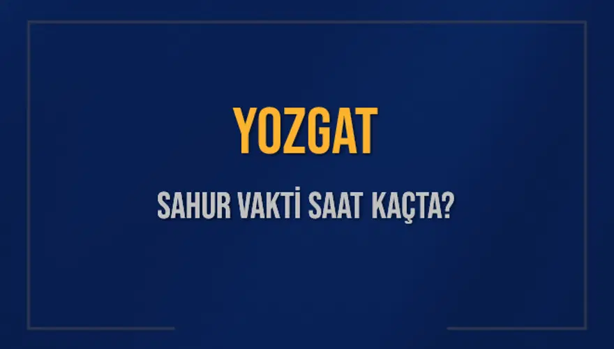 YOZGAT SAHUR VAKTİ SAAT KAÇTA? 