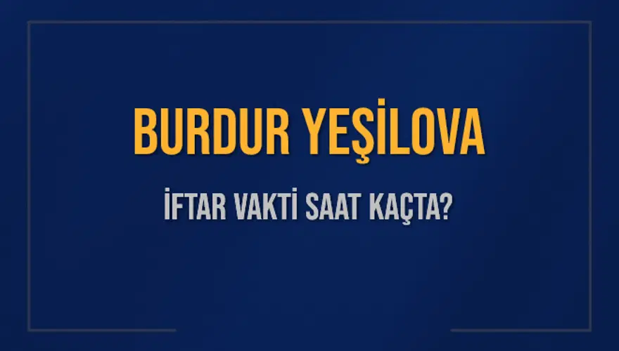 BURDUR YEŞİLOVA İFTAR VAKTİ SAAT KAÇTA? 