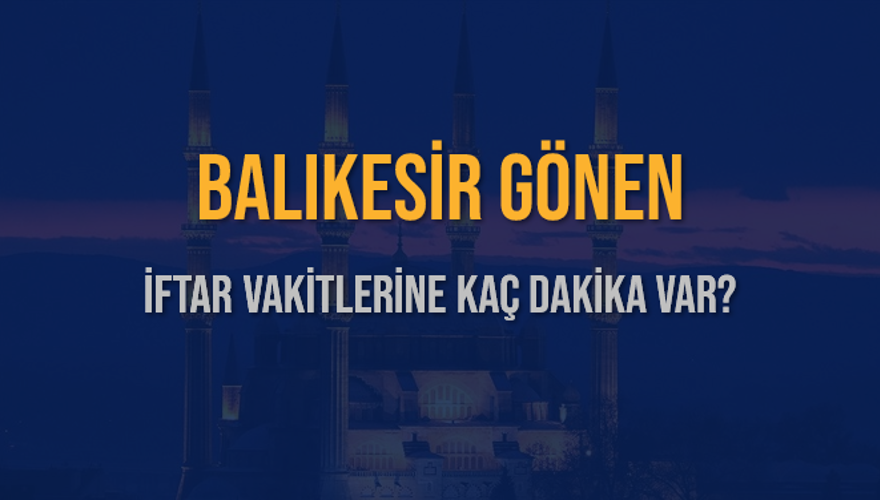BALIKESİR GÖNEN İFTAR VAKİTLERİNE KAÇ DAKİKA VAR? 2