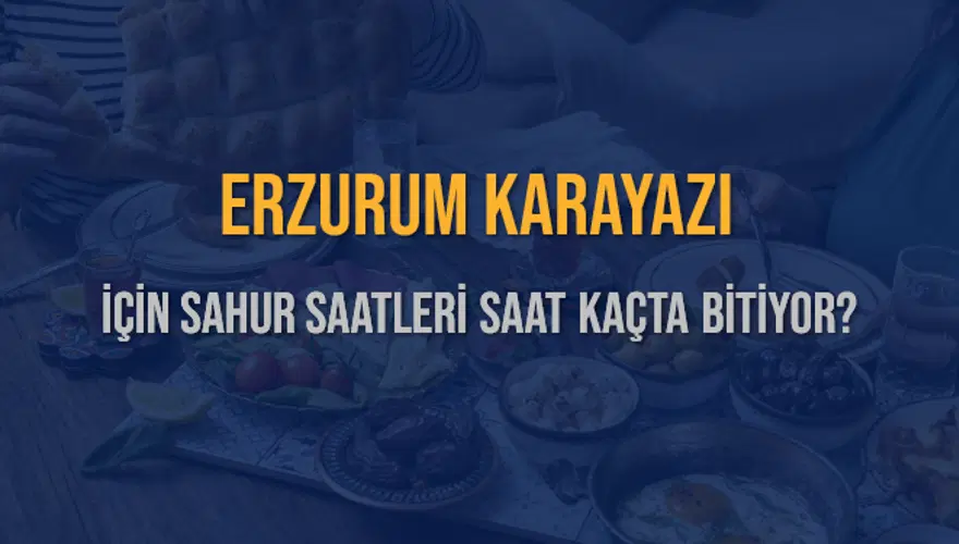 ERZURUM KARAYAZI İÇİN SAHUR SAATLERİ SAAT KAÇTA BİTİYOR? 2