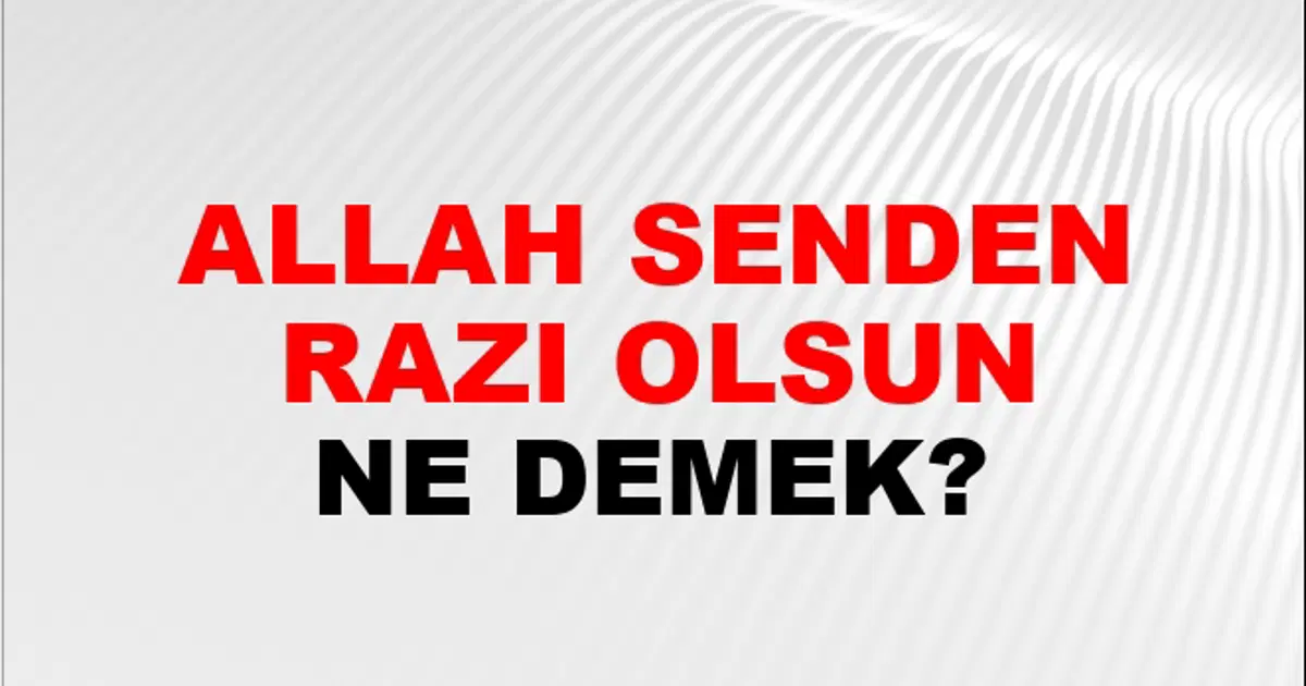 Allah Senden Razı Olsun Ne Demek? Allah Senden Razı Olsun Kelimesinin ...