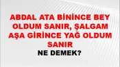 Abdal Ata Binince Bey Oldum Sanır, Şalgam Aşa Girince Yağ Oldum Sanır