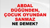 Abdal Düğünden, Çocuk Oyundan Usanmaz