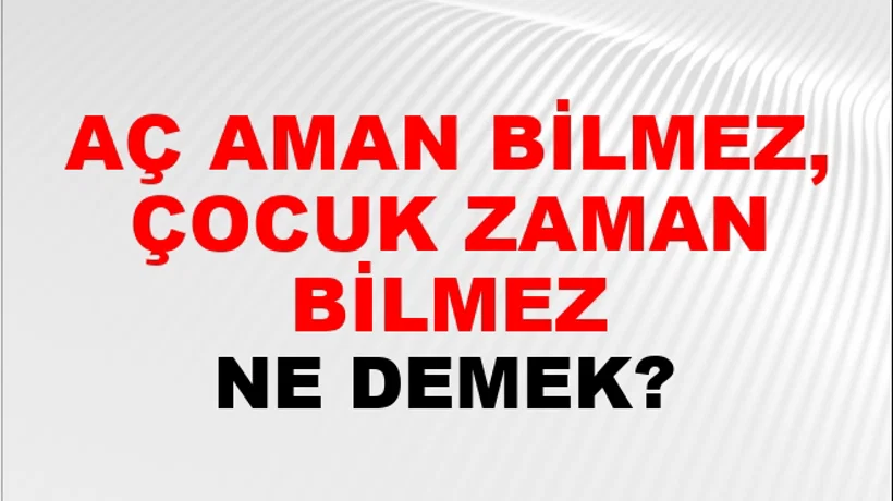 Aç Aman Bilmez, Çocuk Zaman Bilmez Aç Aman Bilmez, Çocuk Zaman Bilmez