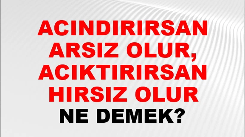 Acındırırsan Arsız Olur, Acıktırırsan Hırsız Olur Acındırırsan Arsız Olur, Acıktırırsan Hırsız Olur