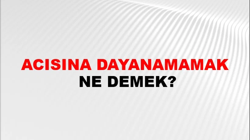 Acısına Dayanamamak Acısına Dayanamamak