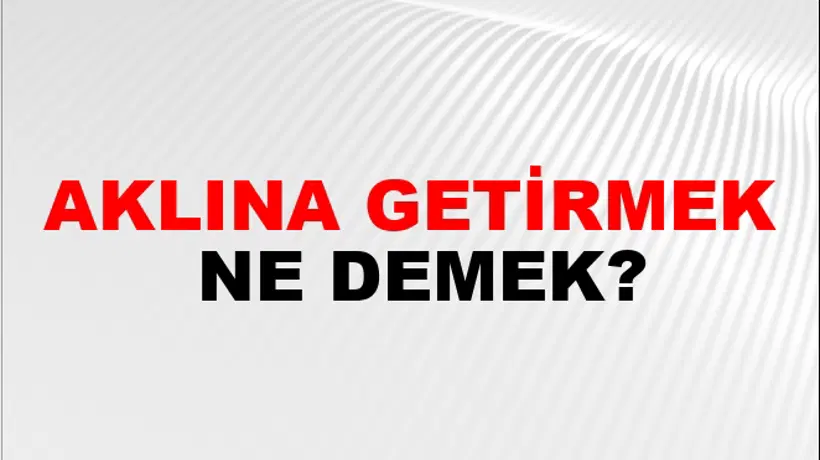 Aklına Getirmek Aklına Getirmek