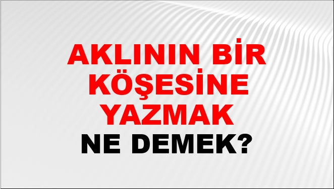 Aklının Bir Köşesine Yazmak