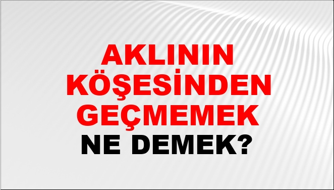 Aklının Köşesinden Geçmemek