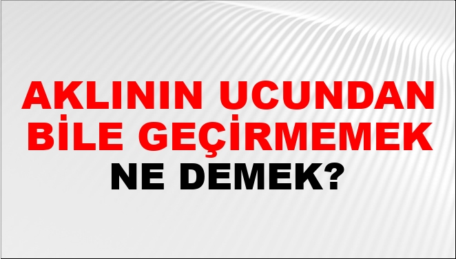 Aklının Ucundan Bile Geçirmemek