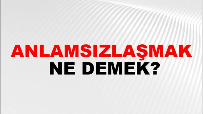 Anlamsızlaşmak Anlamsızlaşmak