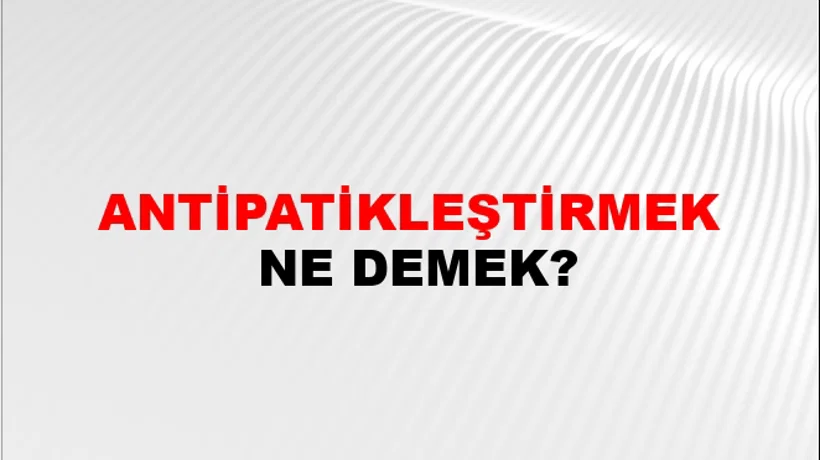 Antipatikleştirmek Antipatikleştirmek