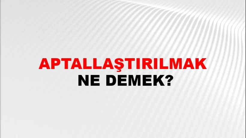 Aptallaştırılmak Aptallaştırılmak