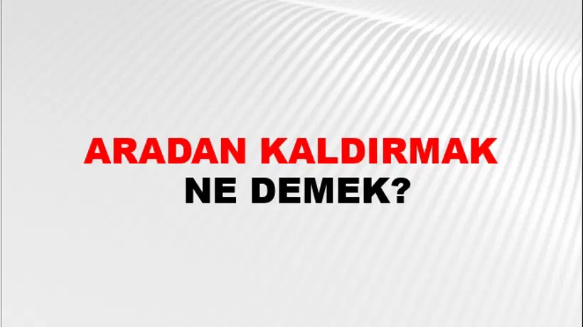 Aradan Kaldırmak Aradan Kaldırmak
