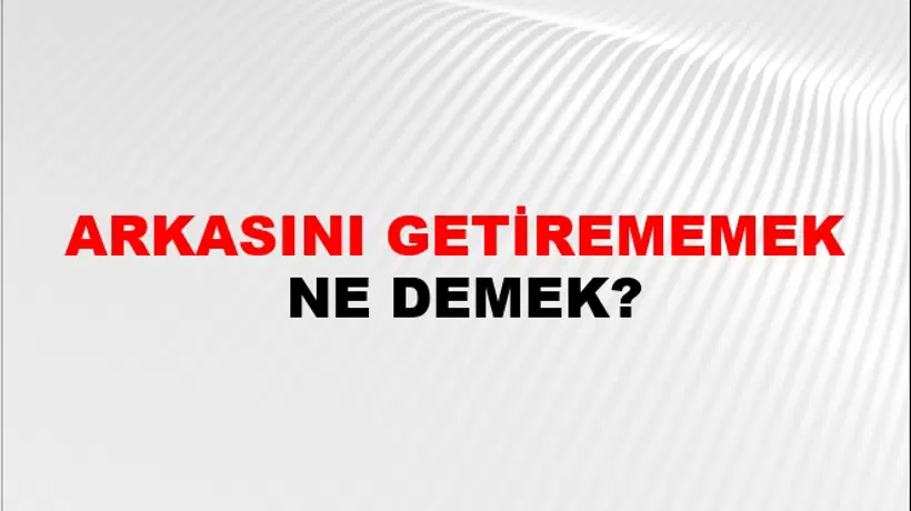 Arkasını Getirememek Arkasını Getirememek