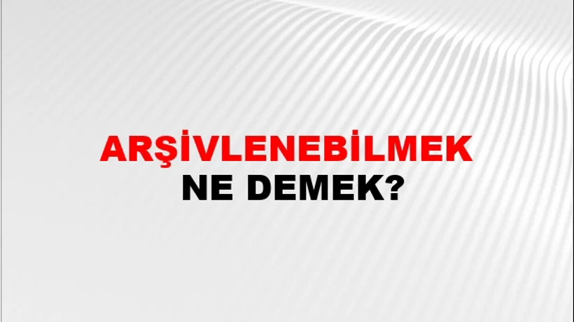 Arşivlenebilmek Arşivlenebilmek