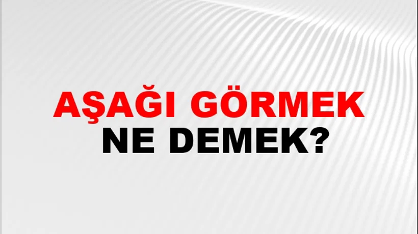 Aşağı Görmek Aşağı Görmek