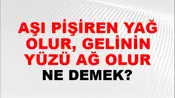 Aşı Pişiren Yağ Olur, Gelinin Yüzü Ağ Olur
