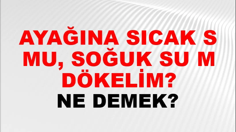 Ayağına Sıcak Su Mu, Soğuk Su Mu Dökelim? Ayağına Sıcak Su Mu, Soğuk Su Mu Dökelim?