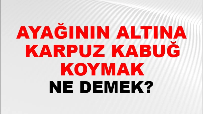 Ayağının Altına Karpuz Kabuğu Koymak Ayağının Altına Karpuz Kabuğu Koymak