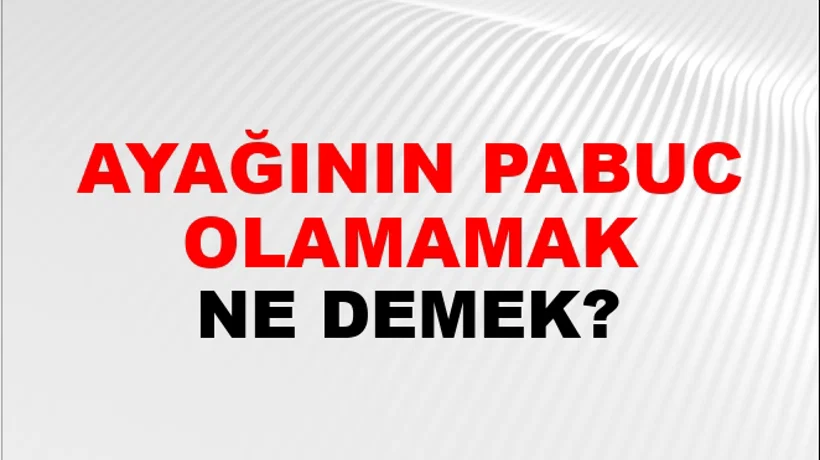Ayağının Pabucu Olamamak Ayağının Pabucu Olamamak