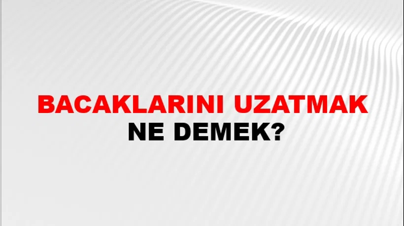 Bacaklarını Uzatmak Bacaklarını Uzatmak