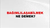 Bağımlılaşabilmek