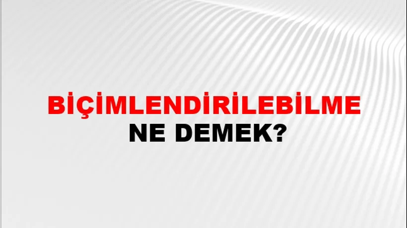 Biçimlendirilebilme Biçimlendirilebilme