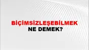 Biçimsizleşebilmek