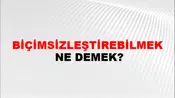 Biçimsizleştirebilmek