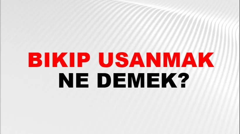 Bıkıp Usanmak Bıkıp Usanmak
