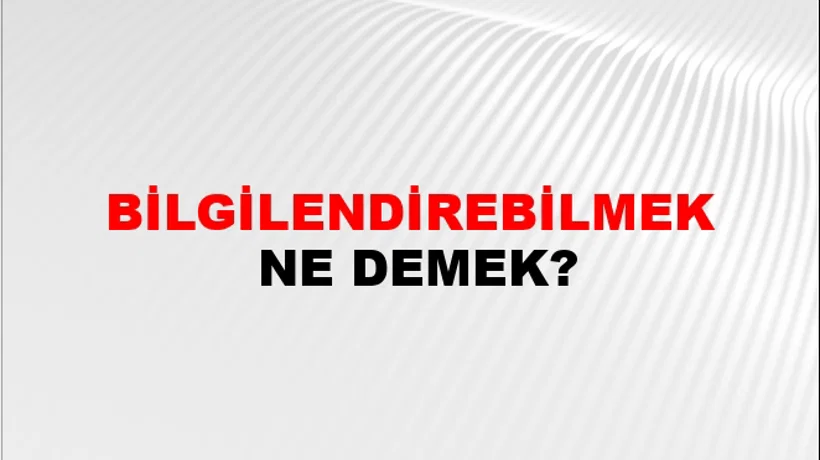 Bilgilendirebilmek Bilgilendirebilmek