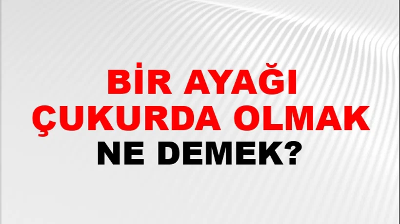 Bir Ayağı Çukurda Olmak Bir Ayağı Çukurda Olmak