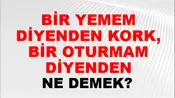 Bir Yemem Diyenden Kork, Bir Oturmam Diyenden
