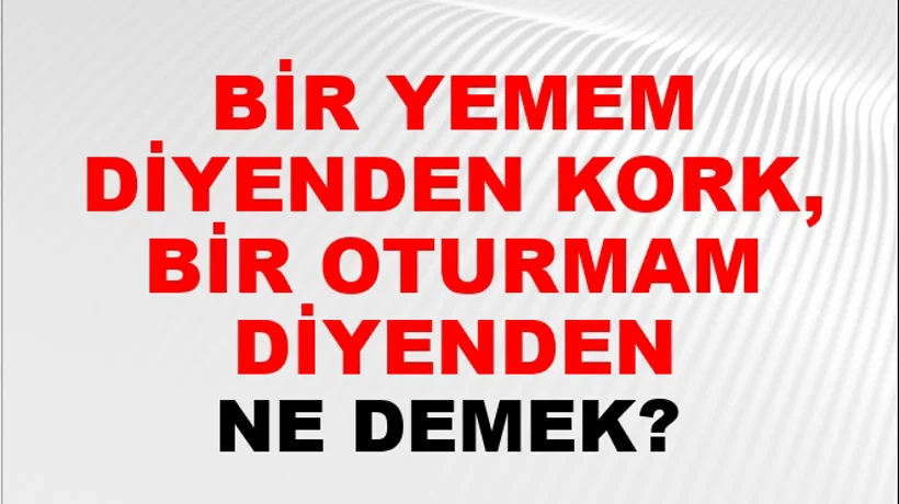 Bir Yemem Diyenden Kork, Bir Oturmam Diyenden Bir Yemem Diyenden Kork, Bir Oturmam Diyenden