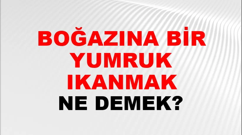 Boğazına Bir Yumruk Tıkanmak (Veya gelip oturmak) Boğazına Bir Yumruk Tıkanmak (Veya gelip oturmak)