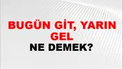 Bugün Git, Yarın Gel