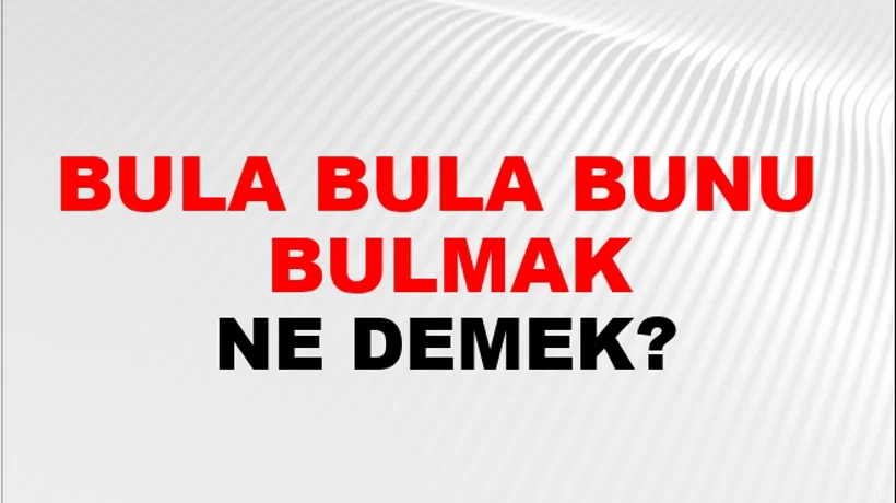 Bula Bula Bunu (Onu veya bir şeyi veya birini) bulmak Bula Bula Bunu (Onu veya bir şeyi veya birini) bulmak