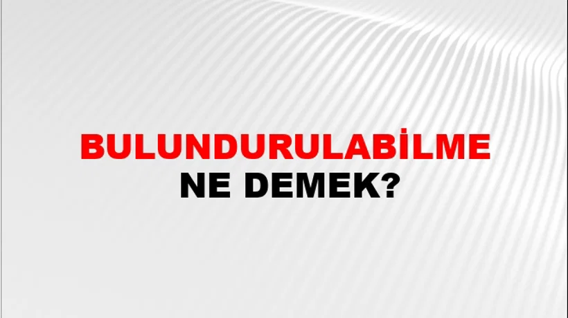 Bulundurulabilme Bulundurulabilme