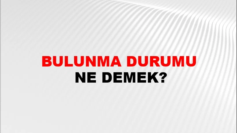 Bulunma Durumu Bulunma Durumu