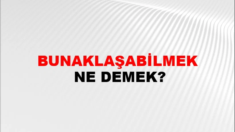 Bunaklaşabilmek Bunaklaşabilmek