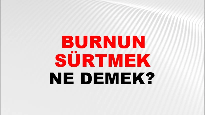 Burnunu Sürtmek (Veya burnu sürtülmek) Burnunu Sürtmek (Veya burnu sürtülmek)