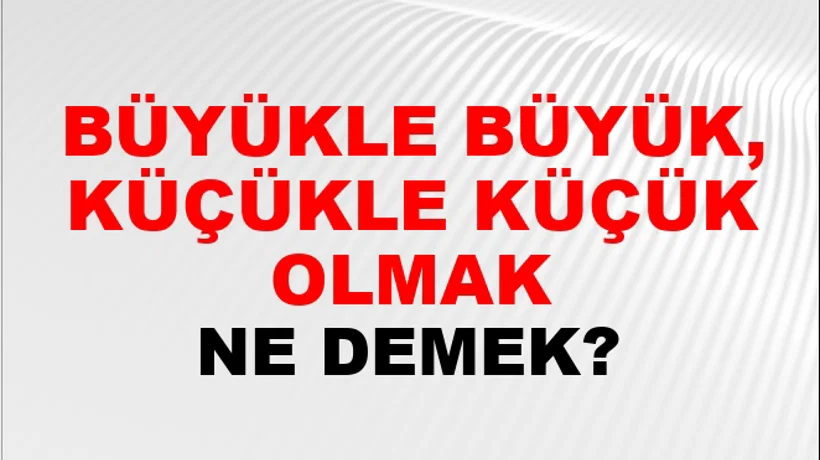 Büyükle Büyük, Küçükle Küçük Olmak Büyükle Büyük, Küçükle Küçük Olmak